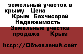 земельный участок в крыму › Цена ­ 1 200 000 - Крым, Бахчисарай Недвижимость » Земельные участки продажа   . Крым